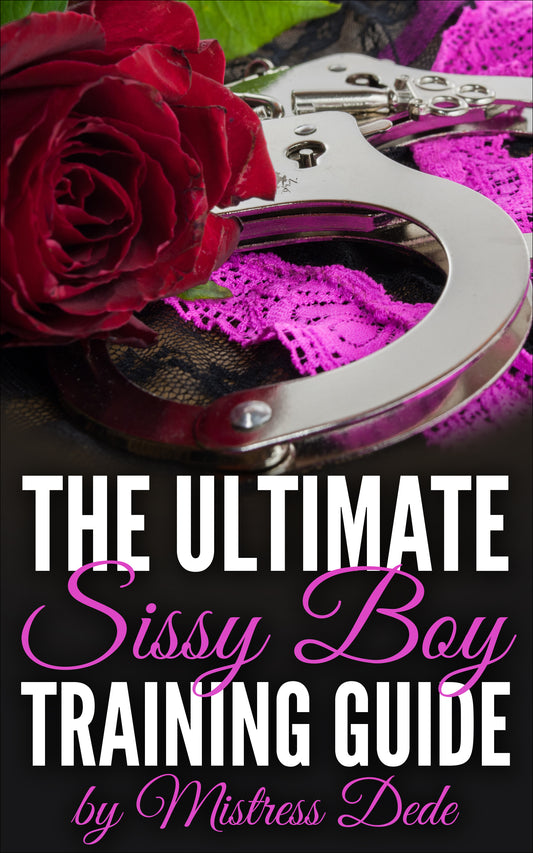 The Ultimate Sissy Boy Training Guide by Mistress Dede